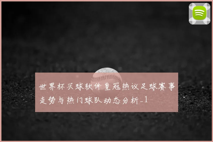 世界杯买球软件皇冠热议足球赛事走势与热门球队动态分析_1