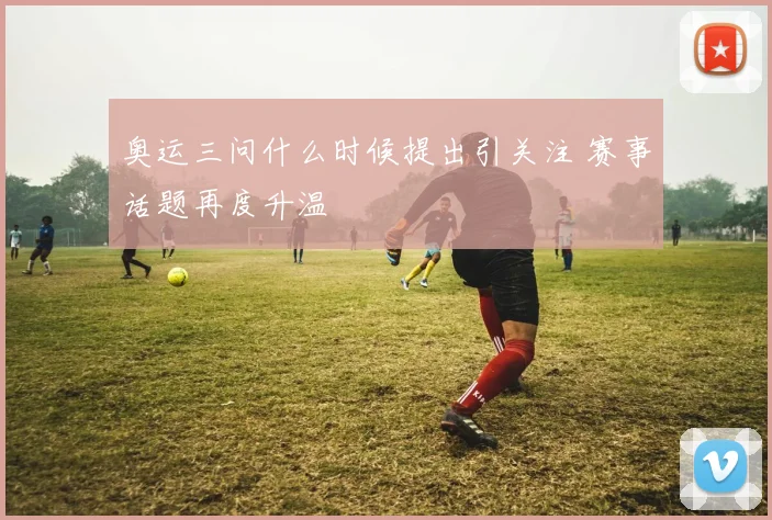 奥运三问什么时候提出引关注 赛事话题再度升温