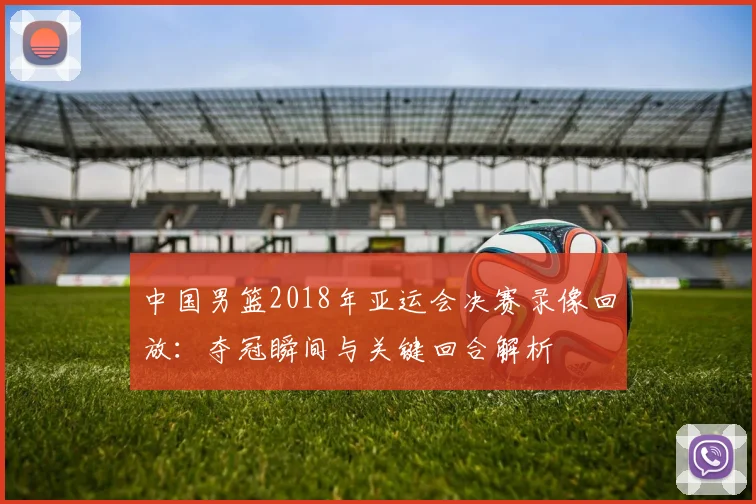 中国男篮2018年亚运会决赛录像回放：夺冠瞬间与关键回合解析
