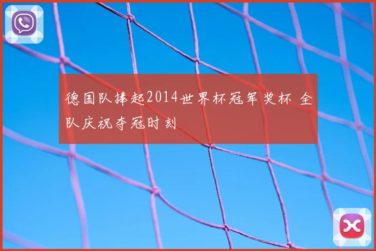 德国队捧起2014世界杯冠军奖杯 全队庆祝夺冠时刻