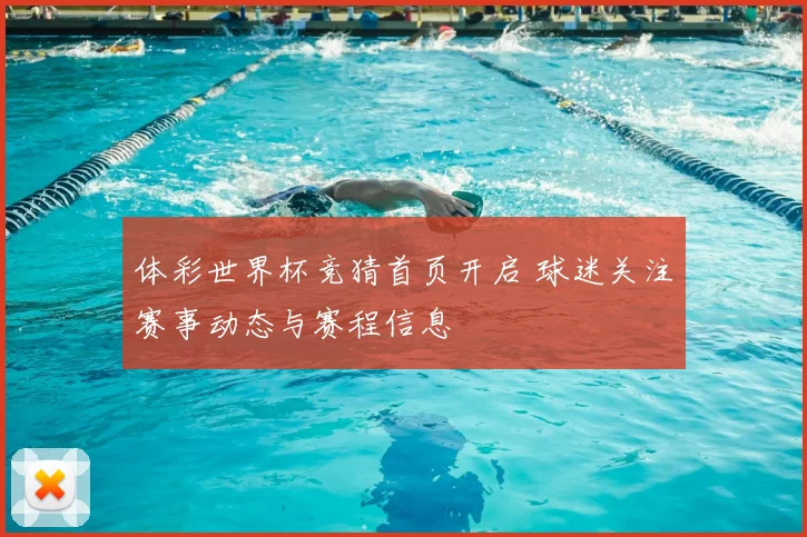 体彩世界杯竞猜首页开启 球迷关注赛事动态与赛程信息