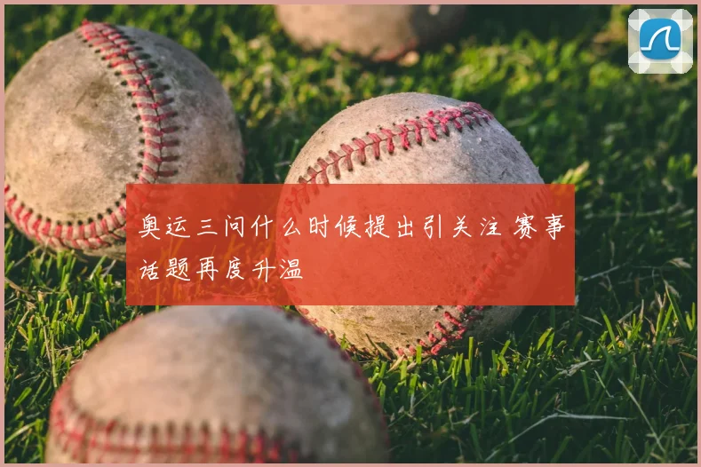 奥运三问什么时候提出引关注 赛事话题再度升温