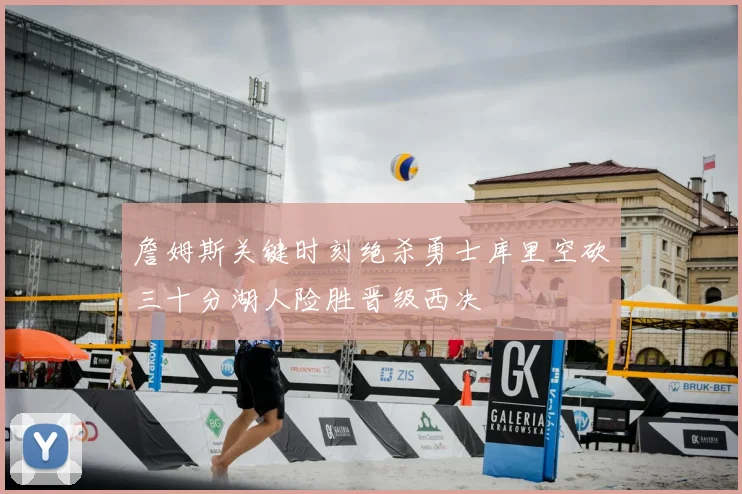 詹姆斯关键时刻绝杀勇士库里空砍三十分湖人险胜晋级西决