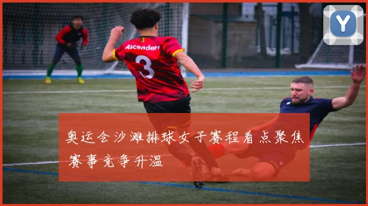 奥运会沙滩排球女子赛程看点聚焦 赛事竞争升温