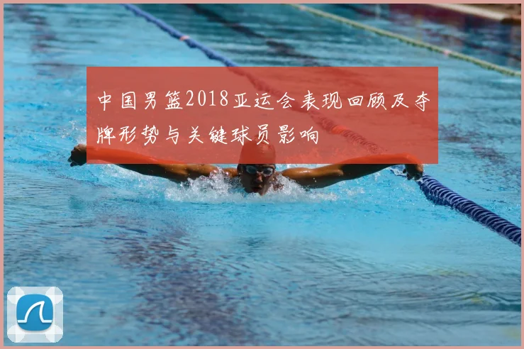 中国男篮2018亚运会表现回顾及夺牌形势与关键球员影响