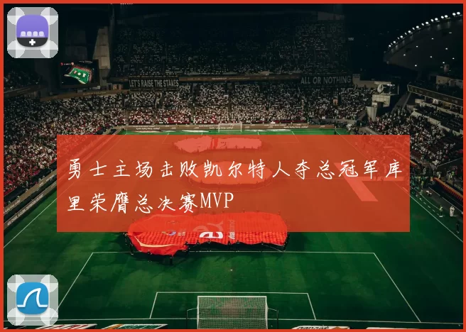 勇士主场击败凯尔特人夺总冠军库里荣膺总决赛MVP