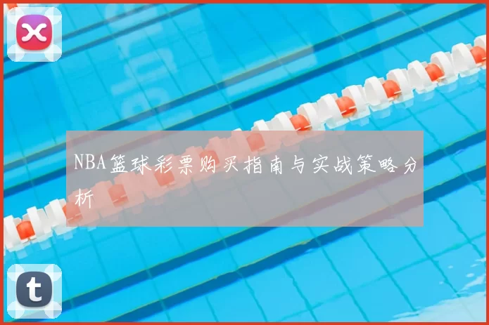NBA篮球彩票购买指南与实战策略分析