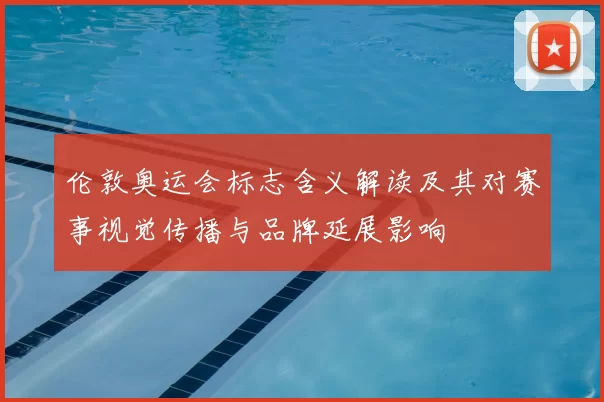 伦敦奥运会标志含义解读及其对赛事视觉传播与品牌延展影响