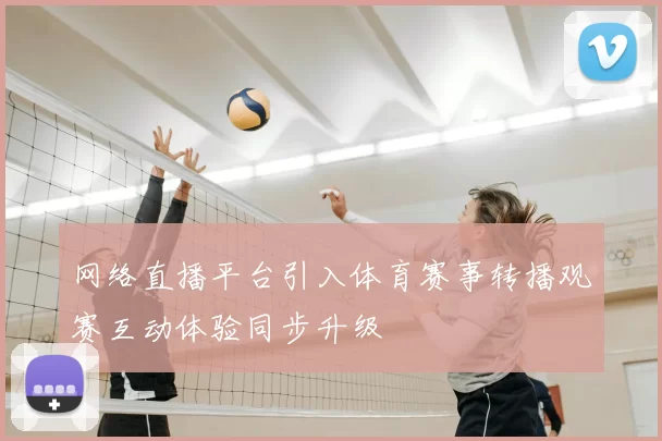 网络直播平台引入体育赛事转播观赛互动体验同步升级