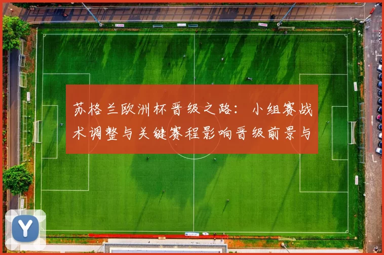苏格兰欧洲杯晋级之路：小组赛战术调整与关键赛程影响晋级前景与挑战