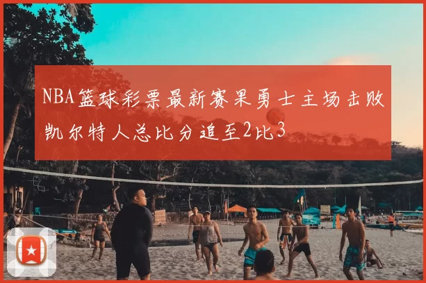NBA篮球彩票最新赛果勇士主场击败凯尔特人总比分追至2比3