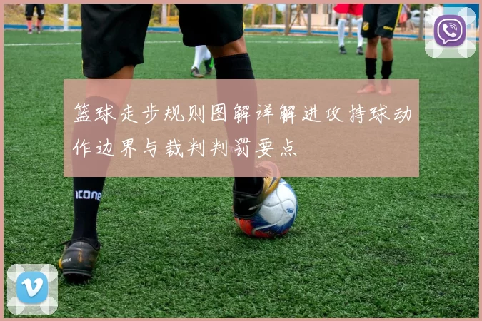 篮球走步规则图解详解进攻持球动作边界与裁判判罚要点