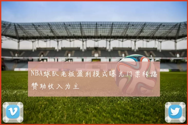 NBA球队老板盈利模式曝光门票转播赞助收入为主