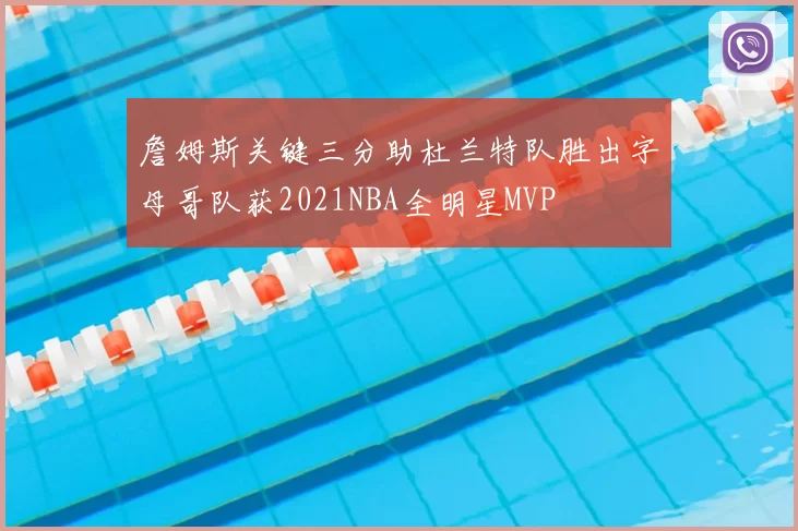 詹姆斯关键三分助杜兰特队胜出字母哥队获2021NBA全明星MVP