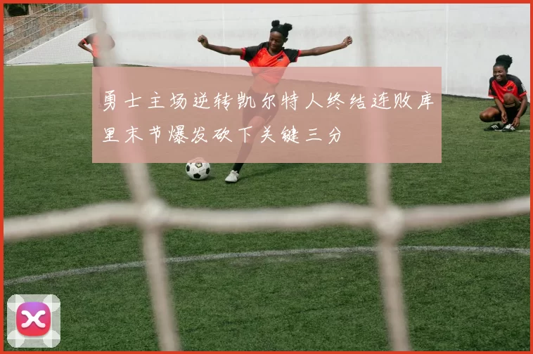 勇士主场逆转凯尔特人终结连败库里末节爆发砍下关键三分