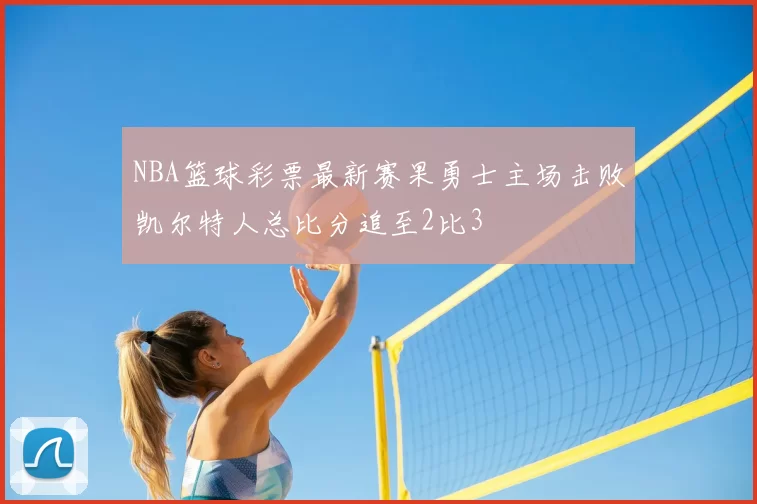 NBA篮球彩票最新赛果勇士主场击败凯尔特人总比分追至2比3