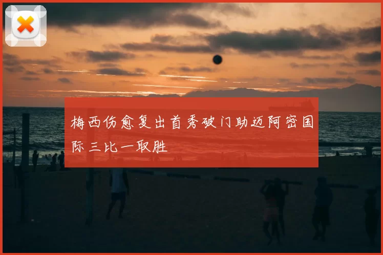 梅西伤愈复出首秀破门助迈阿密国际三比一取胜