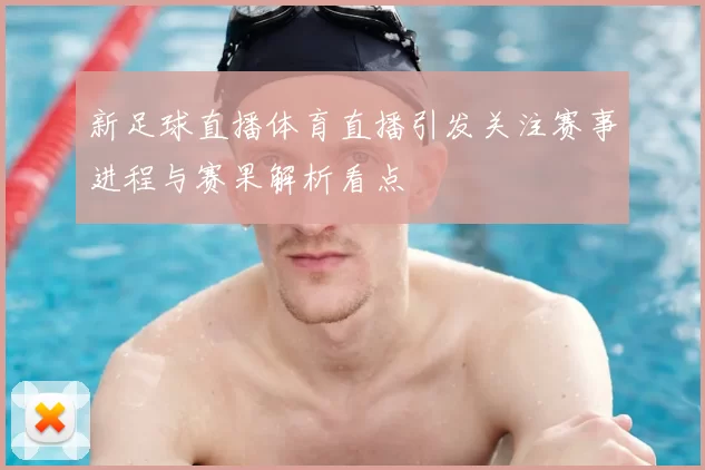 新足球直播体育直播引发关注赛事进程与赛果解析看点