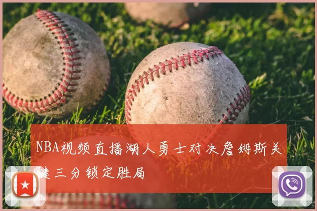 NBA视频直播湖人勇士对决詹姆斯关键三分锁定胜局