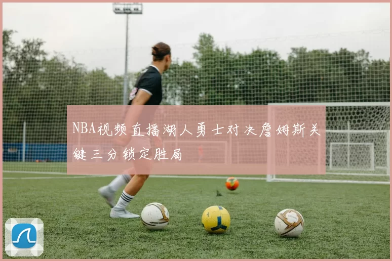 NBA视频直播湖人勇士对决詹姆斯关键三分锁定胜局