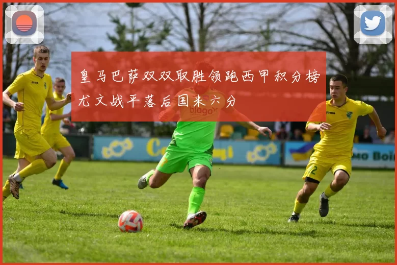 皇马巴萨双双取胜领跑西甲积分榜尤文战平落后国米六分