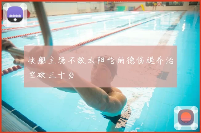 快船主场不敌太阳伦纳德伤退乔治空砍三十分