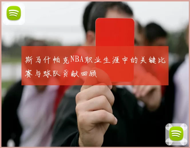 斯马什帕克NBA职业生涯中的关键比赛与球队贡献回顾