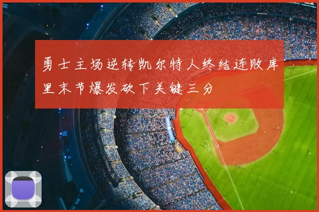 勇士主场逆转凯尔特人终结连败库里末节爆发砍下关键三分