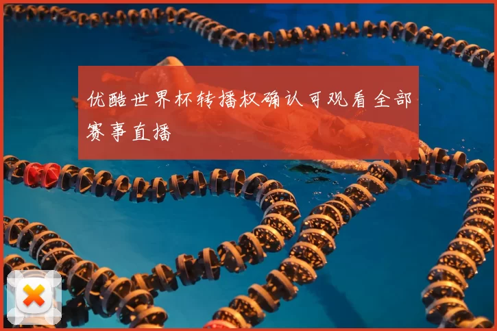 优酷世界杯转播权确认可观看全部赛事直播