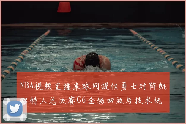 NBA视频直播来球网提供勇士对阵凯尔特人总决赛G6全场回放与技术统计