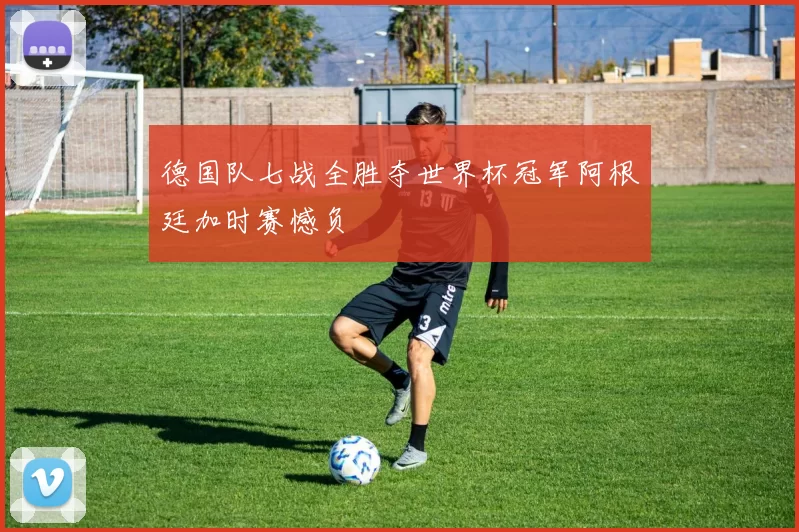 德国队七战全胜夺世界杯冠军阿根廷加时赛憾负