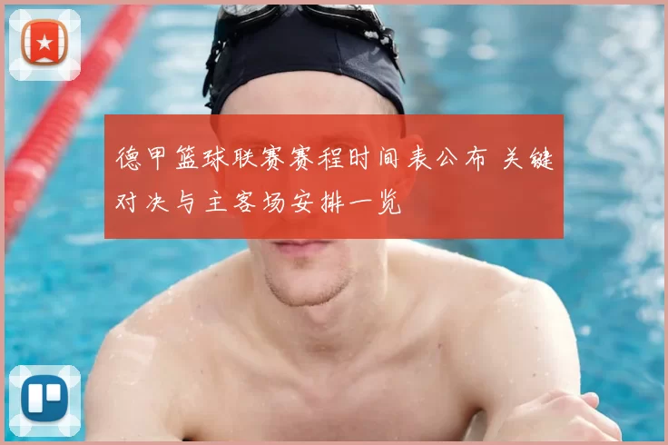 德甲篮球联赛赛程时间表公布 关键对决与主客场安排一览