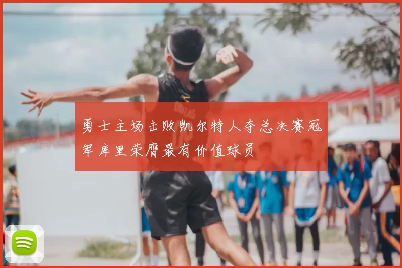 勇士主场击败凯尔特人夺总决赛冠军库里荣膺最有价值球员